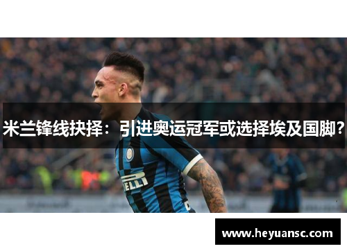 米兰锋线抉择：引进奥运冠军或选择埃及国脚？