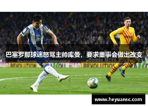 巴塞罗那球迷怒骂主帅库曼，要求董事会做出改变