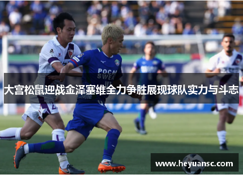 大宫松鼠迎战金泽塞维全力争胜展现球队实力与斗志