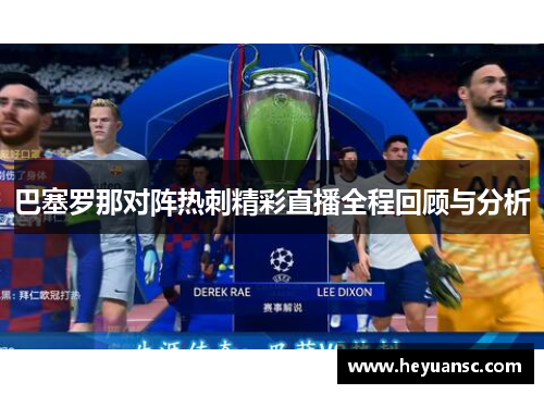 巴塞罗那对阵热刺精彩直播全程回顾与分析