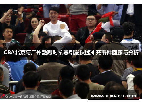 CBA北京与广州激烈对抗赛引发球迷冲突事件回顾与分析