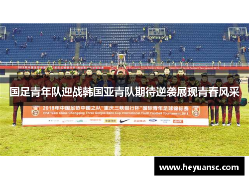 国足青年队迎战韩国亚青队期待逆袭展现青春风采