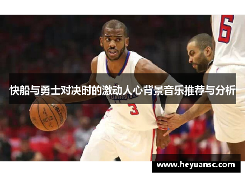 快船与勇士对决时的激动人心背景音乐推荐与分析
