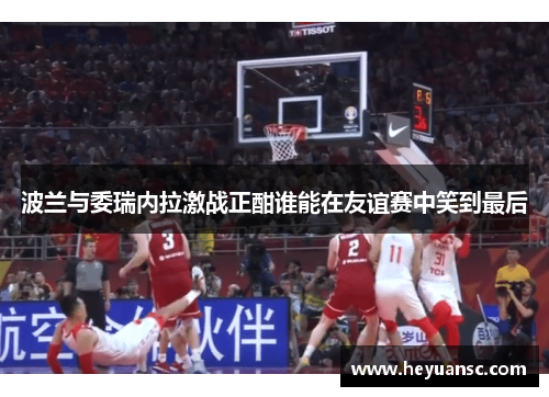 波兰与委瑞内拉激战正酣谁能在友谊赛中笑到最后
